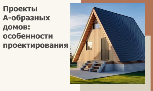 Проекты А-образных домов: особенности проектирования и строительства в Гае